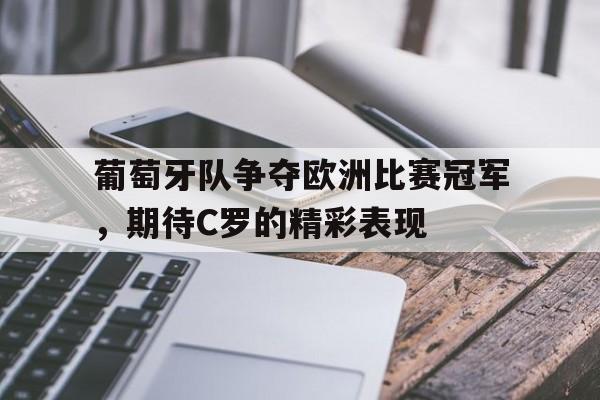 葡萄牙队争夺欧洲比赛冠军,期待C罗的精彩表现的简单介绍